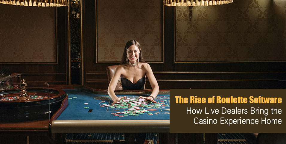 The Rise of Roulette Software: How Live Dealers Bring the Casino Experience Home