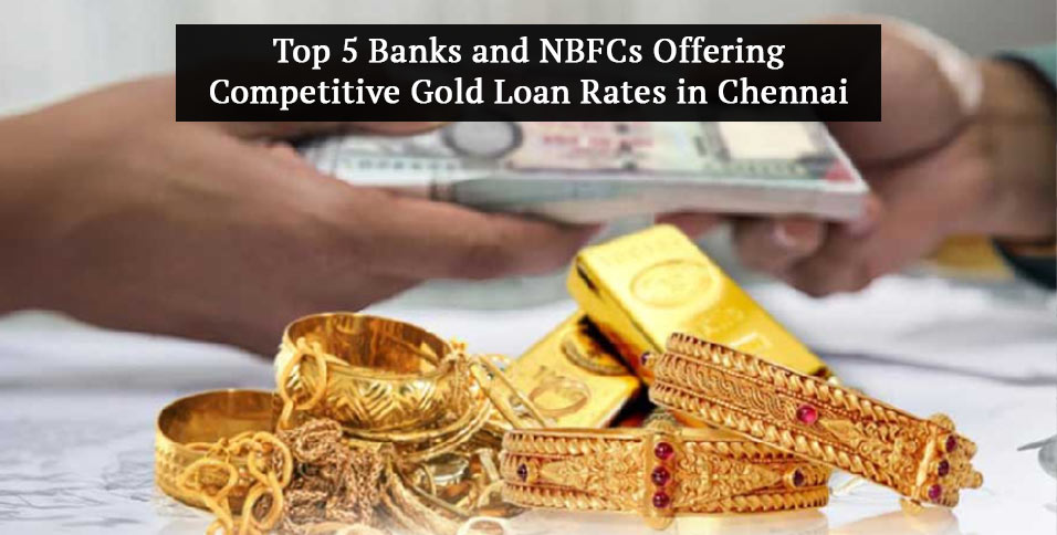 Top 5 Banks and NBFCs Offering Competitive Gold Loan Rates in Chennai