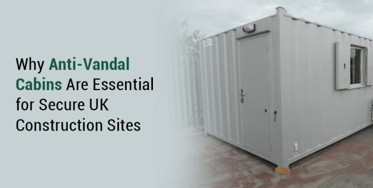 Why Anti-Vandal Cabins Are Essential for Secure UK Construction Sites