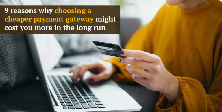 9 reasons why choosing a cheaper payment gateway might cost you more in the long run
