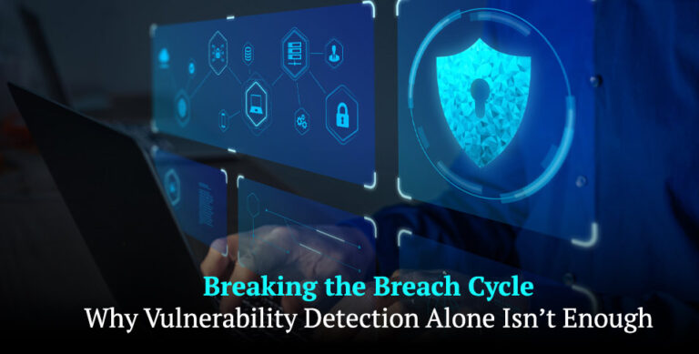 Breaking the Breach Cycle: Why Vulnerability Detection Alone Isn’t Enough
