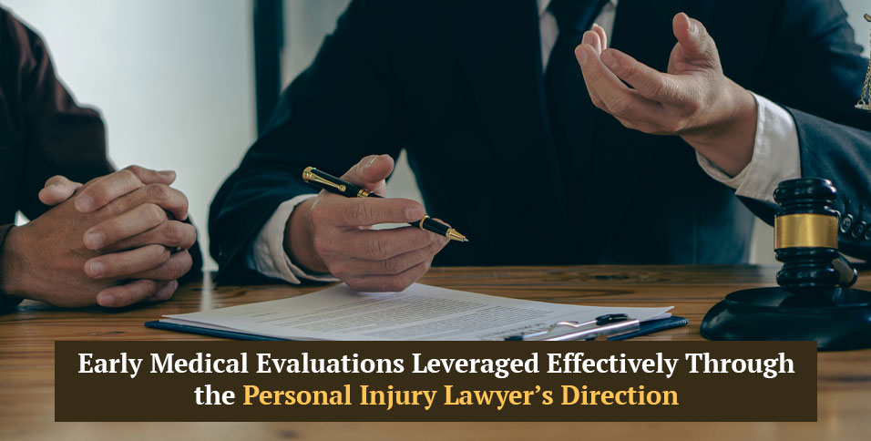 Early Medical Evaluations Leveraged Effectively Through the Personal Injury Lawyer's Direction