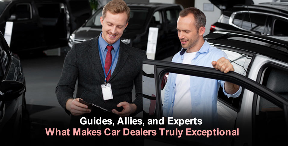 Guides, Allies, and Experts: What Makes Car Dealers Truly Exceptional