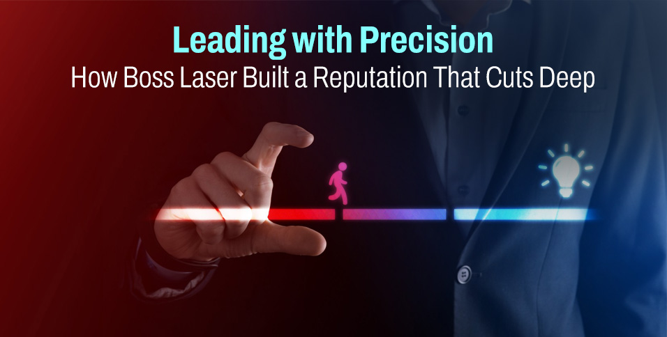 Leading with Precision: How Boss Laser Built a Reputation That Cuts Deep