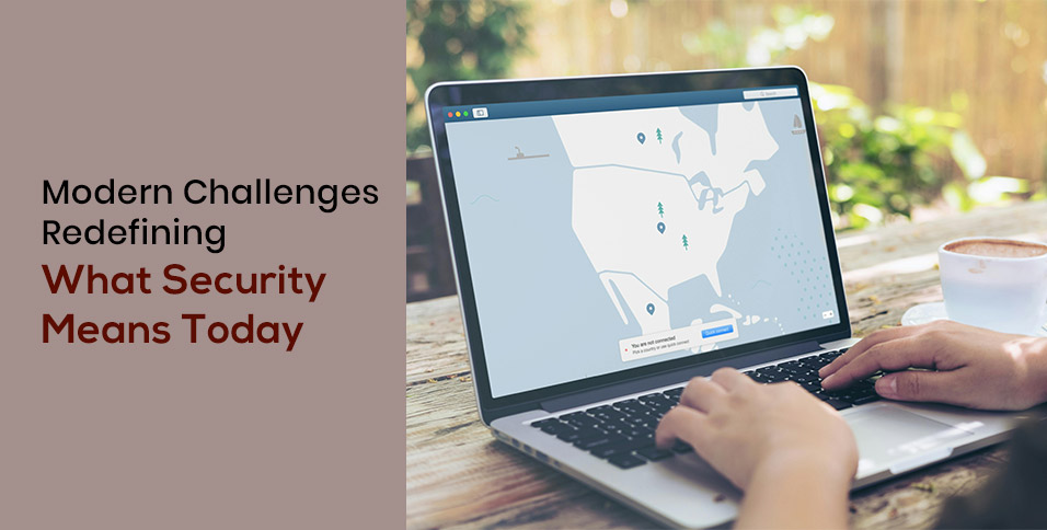 Modern Challenges Redefining What Security Means Today