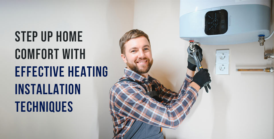 Step Up Home Comfort With Effective Heating Installation Techniques