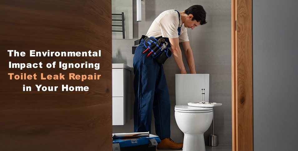 The Environmental Impact of Ignoring Toilet Leak Repair in Your Home