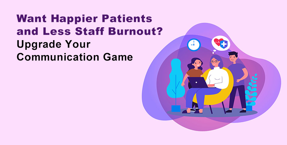 Want Happier Patients and Less Staff Burnout? Upgrade Your Communication Game