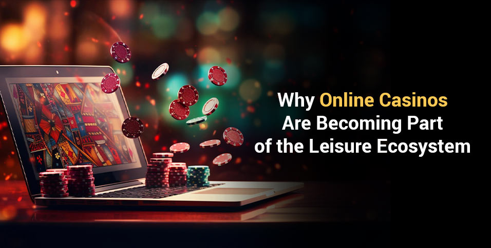 Why Online Casinos Are Becoming Part of the Leisure Ecosystem