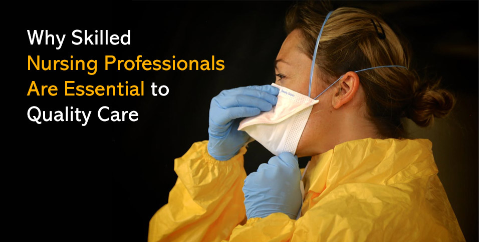 Why Skilled Nursing Professionals Are Essential to Quality Care