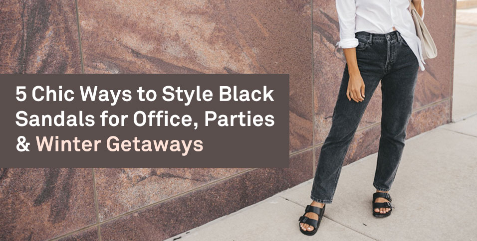 5 Chic Ways to Style Black Sandals for Office, Parties & Winter Getaways
