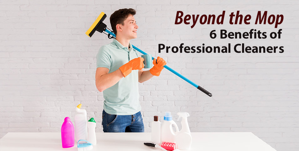 Beyond the Mop: 6 Benefits of Professional Cleaners
