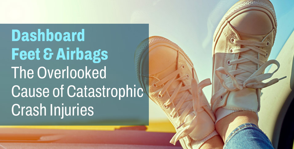 Dashboard Feet & Airbags: The Overlooked Cause of Catastrophic Crash Injuries