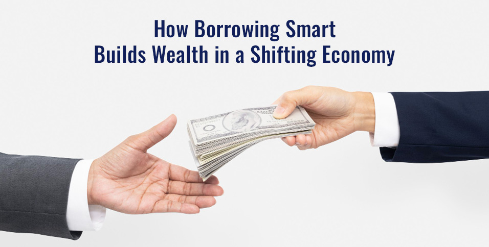 How Borrowing Smart Builds Wealth in a Shifting Economy