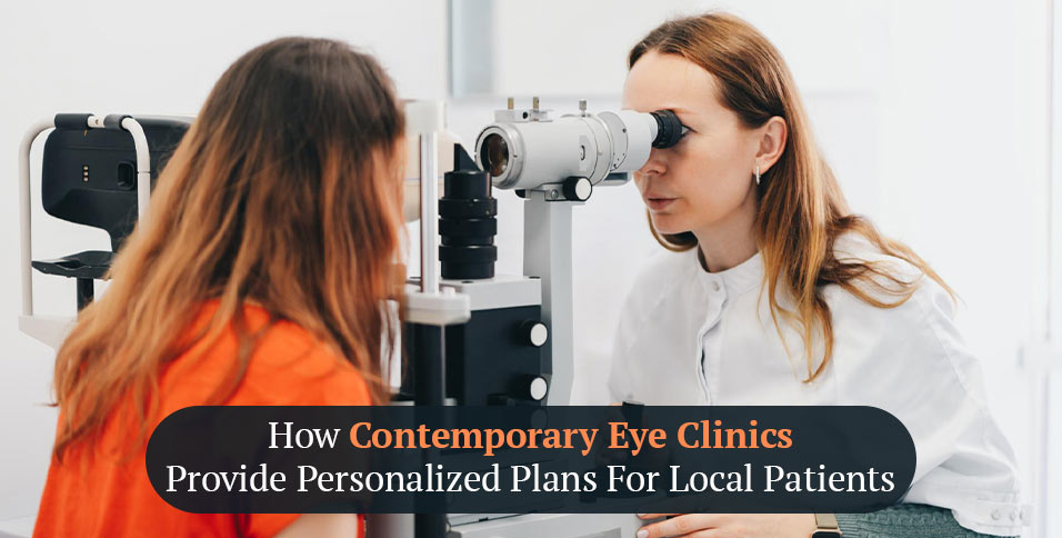 How Contemporary Eye Clinics Provide Personalized Plans For Local Patients