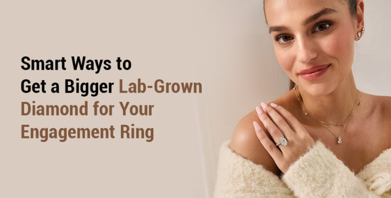 Smart Ways to Get a Bigger Lab-Grown Diamond for Your Engagement Ring
