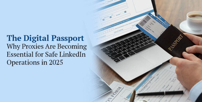 The Digital Passport: Why Proxies Are Becoming Essential for Safe LinkedIn Operations in 2025