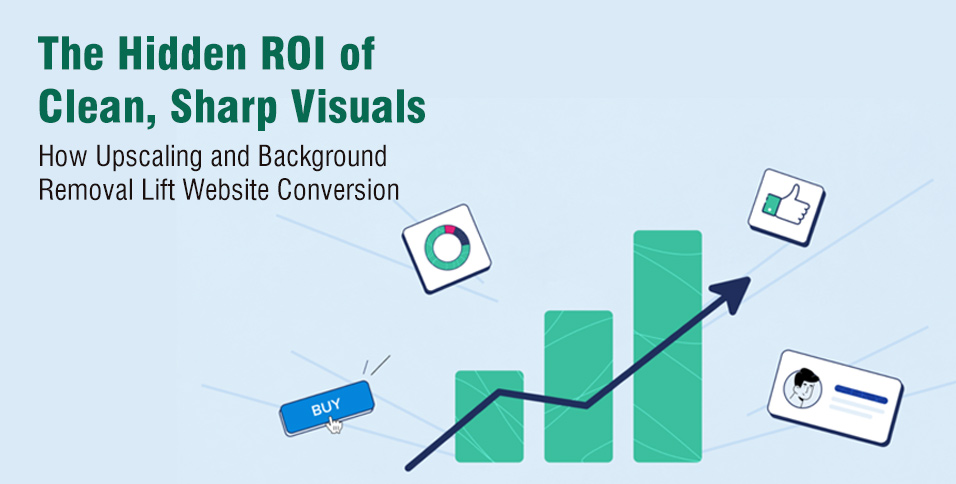 The Hidden ROI of Clean, Sharp Visuals: How Upscaling and Background Removal Lift Website Conversion