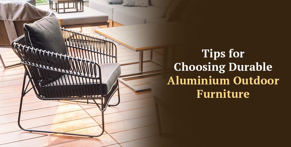 Tips for Choosing Durable Aluminium Outdoor Furniture
