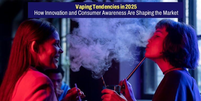 Vaping Tendencies in 2025: How Innovation and Consumer Awareness Are Shaping the Market