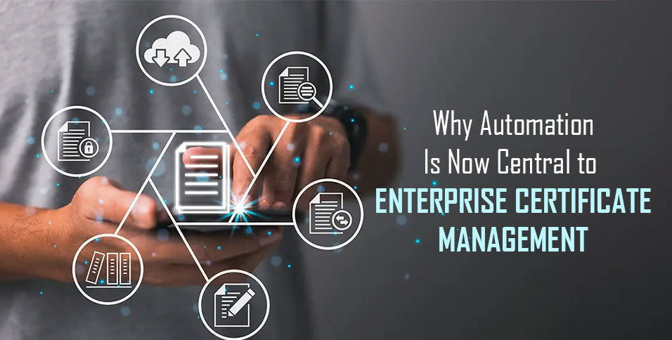 Why Automation Is Now Central to Enterprise Certificate Management