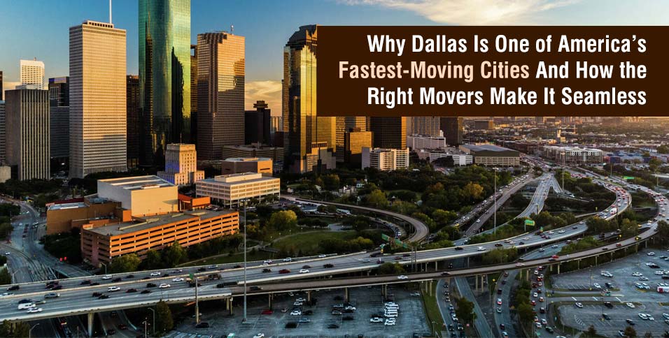 Why Dallas Is One of America’s Fastest-Moving Cities And How the Right Movers Make It Seamless