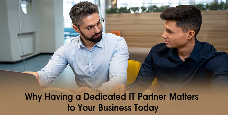 Why Having a Dedicated IT Partner Matters to Your Business Today