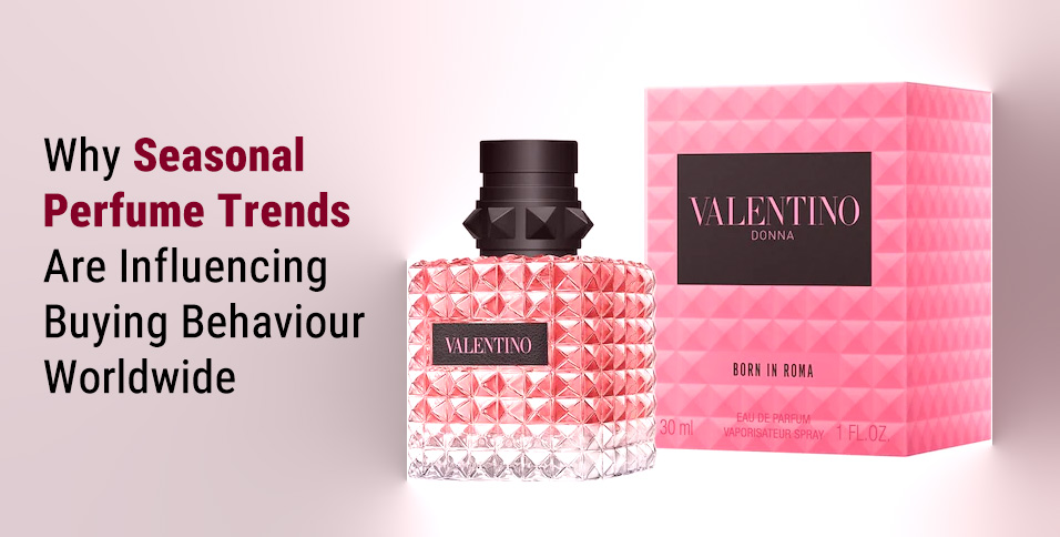 Why Seasonal Perfume Trends Are Influencing Buying Behaviour Worldwide