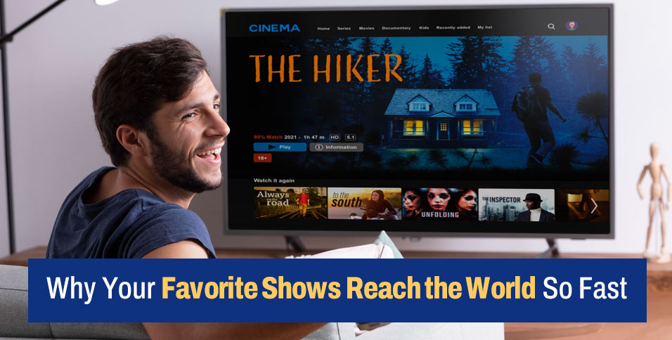 Why Your Favorite Shows Reach the World So Fast