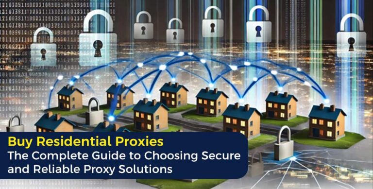 Buy Residential Proxies: The Complete Guide to Choosing Secure and Reliable Proxy Solutions