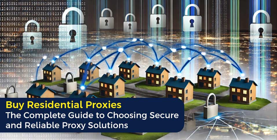 Buy Residential Proxies: The Complete Guide to Choosing Secure and Reliable Proxy Solutions