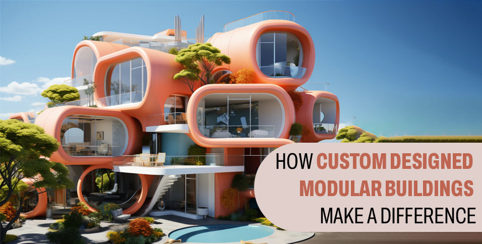 HOW CUSTOM DESIGNED MODULAR BUILDINGS MAKE A DIFFERENCE