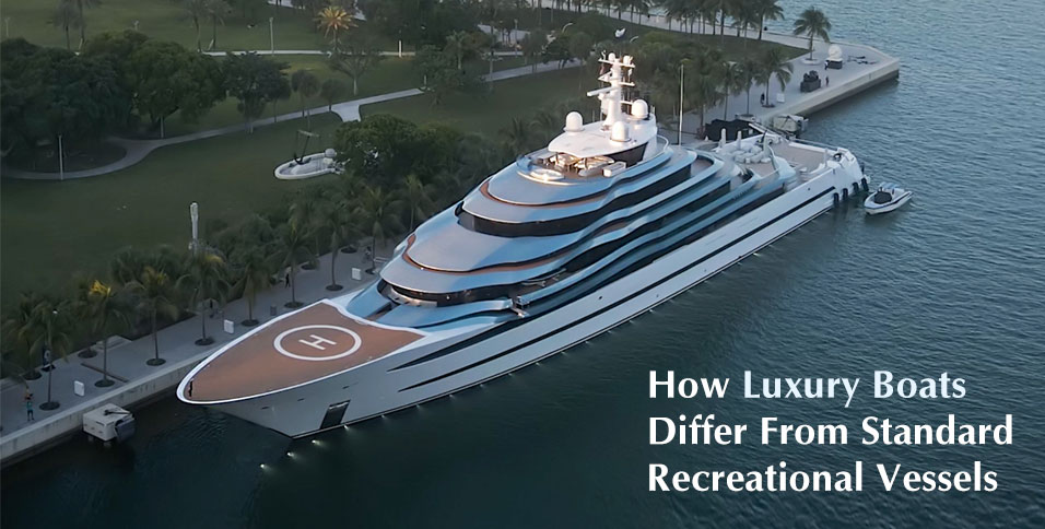 Luxury Boats Differ From Standard Recreational Vessels