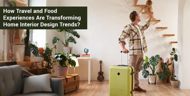 How Travel and Food Experiences Are Transforming Home Interior Design Trends?