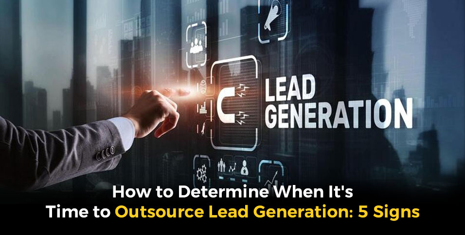 How to Determine When It's Time to Outsource Lead Generation: 5 Signs