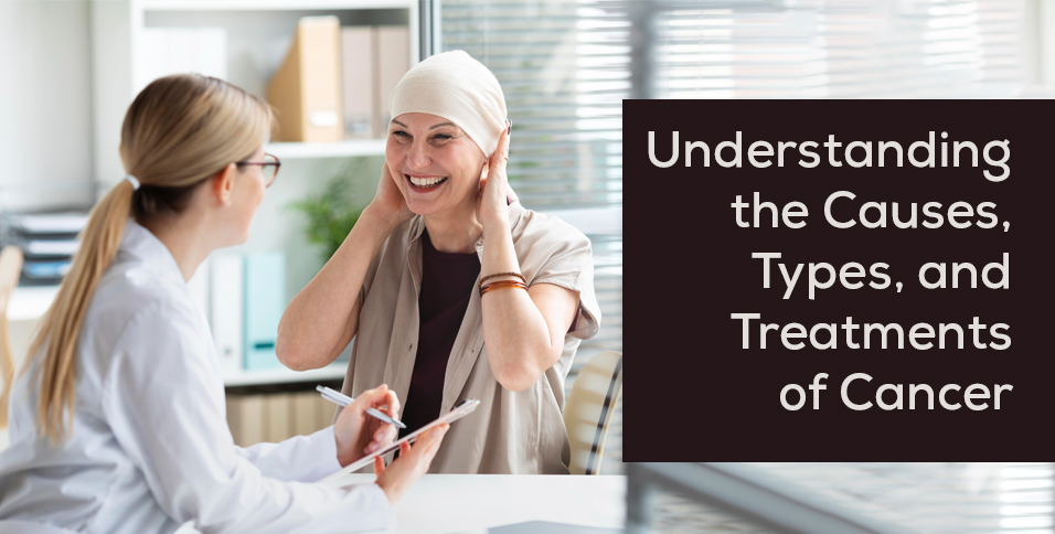 Understanding the Causes, Types, and Treatments of Cancer
