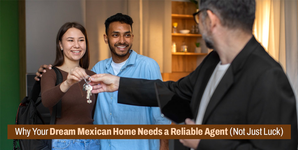 Why Your Dream Mexican Home Needs a Reliable Agent (Not Just Luck)