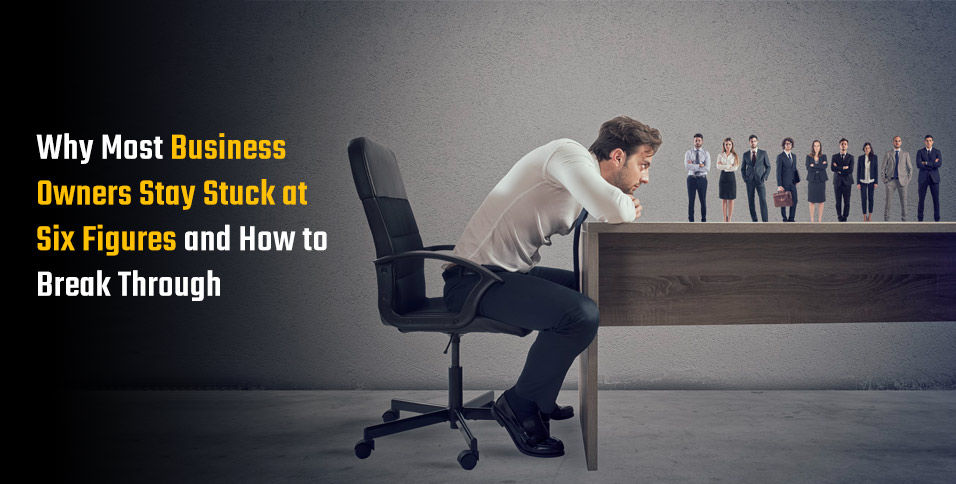 Why Most Business Owners Stay Stuck at Six Figures and How to Break Through