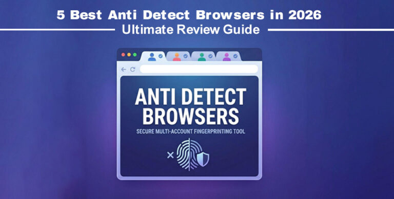 5 Best Anti Detect Browsers in 2026: Ultimate Review Guide