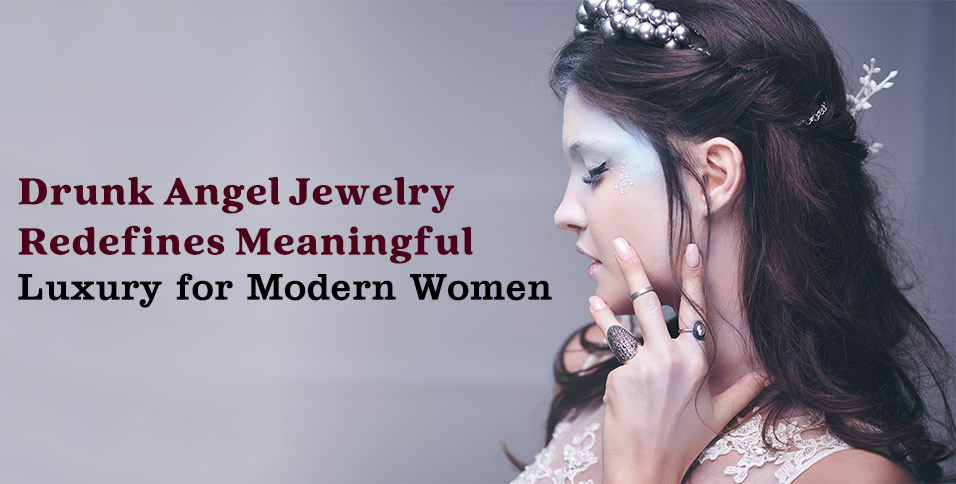 Drunk Angel Jewelry Redefines Meaningful Luxury for Modern Women