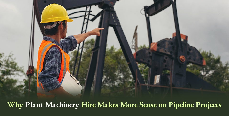 Why Plant Machinery Hire Makes More Sense on Pipeline Projects