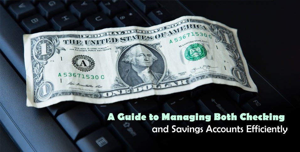 A Guide to Managing Both Checking and Savings Accounts Efficiently