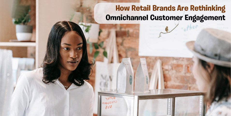 How Retail Brands Are Rethinking Omnichannel Customer Engagement