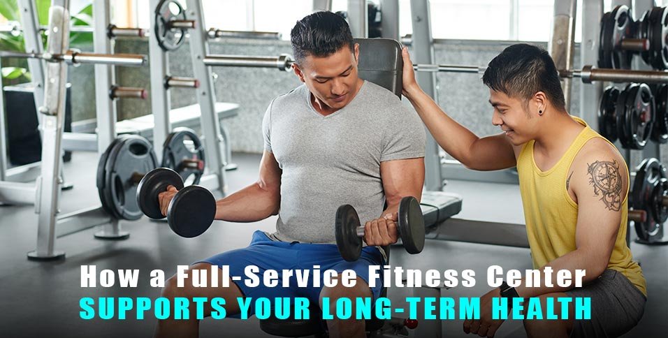 How a Full-Service Fitness Center Supports Your Long-Term Health