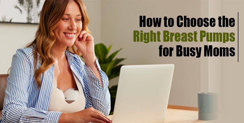 How to Choose the Right Breast Pumps for Busy Moms