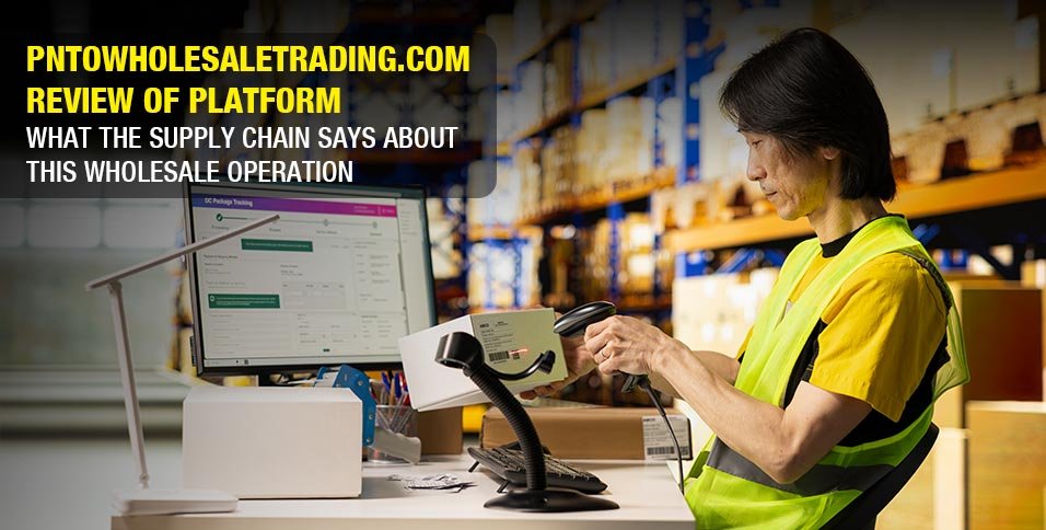 PNTOWholesaleTrading.com Review: Inside This Platform's Global Sourcing Network